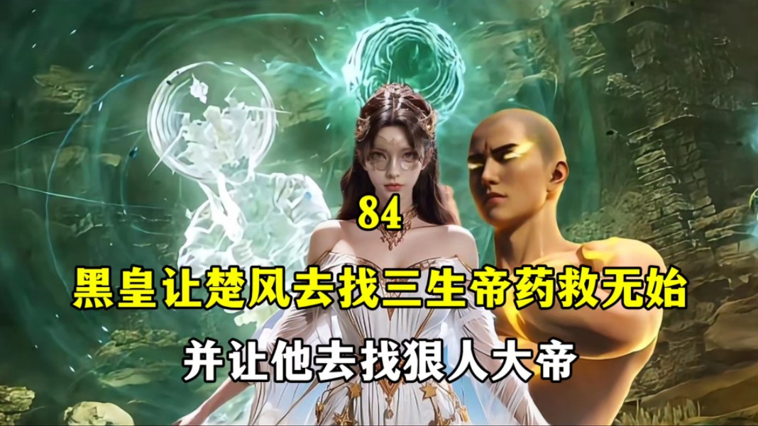 遮天完美后传11:黑皇让楚风去找三生帝药救无始,并让他去找狠人大帝哔哩哔哩bilibili