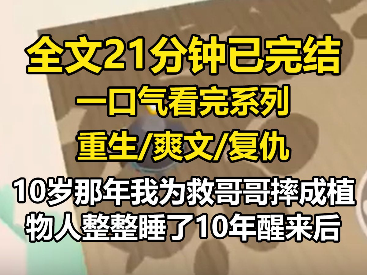 【全文已完结】10岁那年,我为救哥哥摔成植物人,整整睡了10年,醒来后,家里竟然多了个假千金,她亲热的挽着哥哥的手,担忧的开口,爸爸妈妈姐姐...