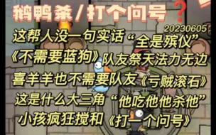 Скачать видео: 【鹅鸭杀】这帮人没一句实话，《不需要蓝狗》队友祭天法力无边，喜羊羊也不需要队友“亏贼滚石”，大三角《他吃他他杀他》，小孩疯狂搅和《打一个问号》。20230605