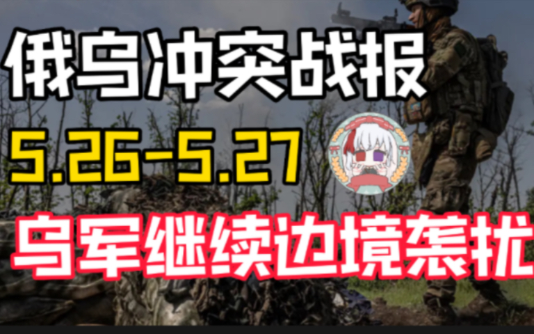 乌军持续进行边境袭扰,俄军加强别尔哥罗德等地防御|俄乌战报5.265.27哔哩哔哩bilibili