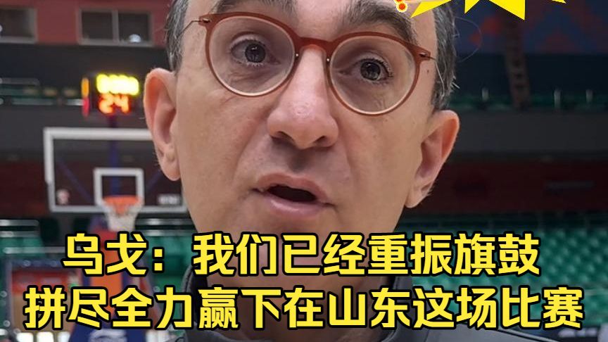乌戈：我们已经重振旗鼓，拼尽全力赢下在山东这场比赛