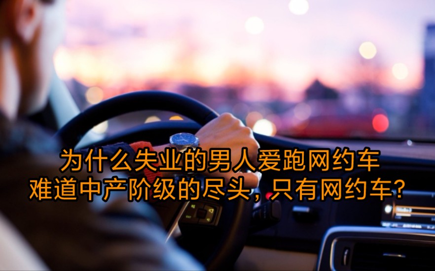 为什么失业的男人爱跑网约车难道中产阶级的尽头,只有网约车?哔哩哔哩bilibili