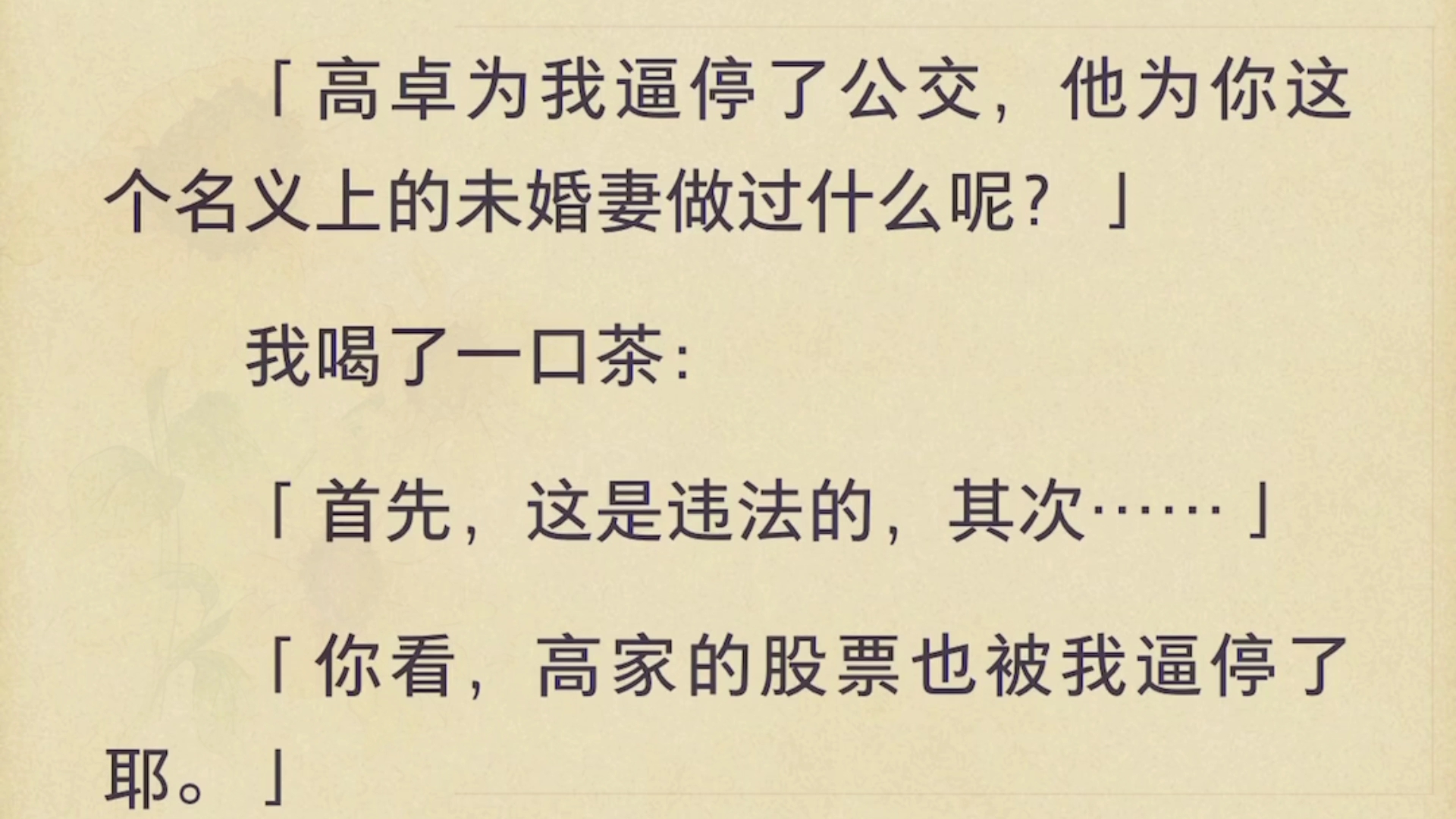 「全」「高卓为我逼停了公交,他为你这个名义上的未婚妻做过什么呢?」我喝了一口茶:「首先,这是违法的,其次……」「你看,高家的股票也被我逼停...