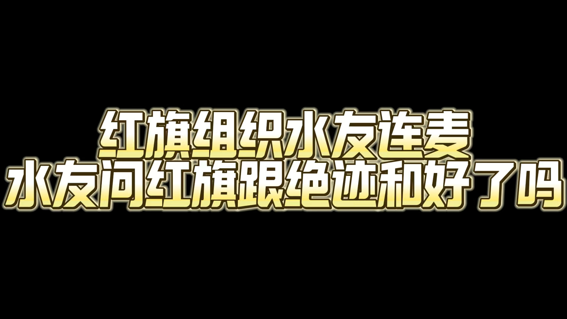 红旗组织水友连麦 水友问红旗 白鲨跟绝迹和好了吗穿越火线