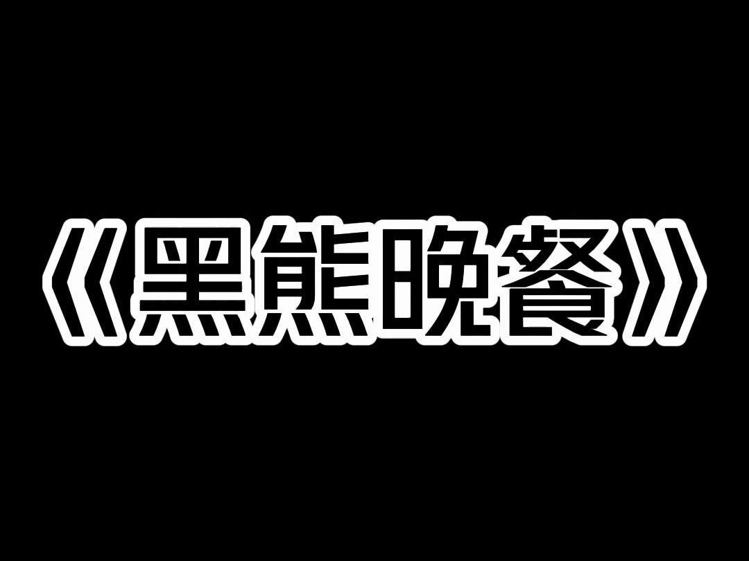 《黑熊晚餐》我是个厨师. 为人提供上门做菜服务. 雇主要求我做一份全牛肉盛宴. 可我却在他的厨房里,发现一盆黑熊肉. 「熊最记仇,你杀了它的幼崽...