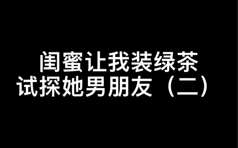 闺蜜让我装绿茶试探她男朋友 二