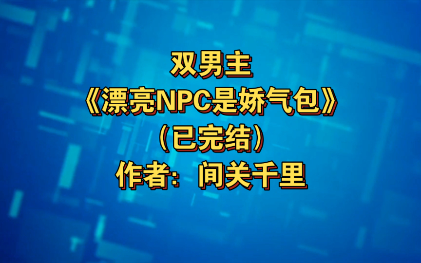 [图]双男主《漂亮NPC是娇气包》已完结 作者：间关千里，主受 灵异神怪 情有独钟 无限流 甜文 轻松【推文】晋江