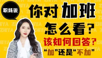 【职场说】 面试被问到“你对加班怎么看”怎么回答？职场新人应该到点准时下班吗？