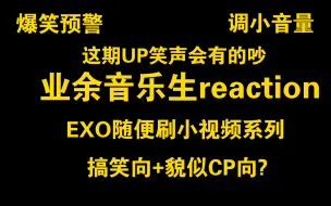 Download Video: 【EXO REACTION】业余音乐生看小天的随便刷小视频系列:有点杂系列，论我看到一个好笑视频，分享的短小rea，渐渐停不下来，导致直接rea了30分钟!