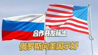 中国限制出口后，俄罗斯主动向美国示好：可合作开发北极稀土