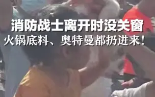 Download Video: 当消防员战士离开时没关窗...火锅底料，奥特曼，重庆人送进去的东西也太可爱了！