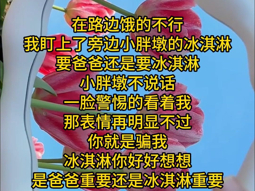 在路边饿的不行 我盯上了旁边小胖墩的冰淇淋 要爸爸还是要冰淇淋 小胖墩不说话 一脸警惕的看着我 那表情再明显不过 你就是骗我 冰淇淋你好好想想 是爸爸...