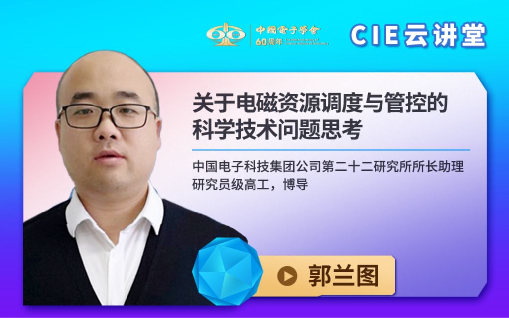 【CIE云讲堂】|1027|中电科22所郭兰图:关于电磁资源调度与管控的科学技术问题思考哔哩哔哩bilibili