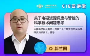 Download Video: 【CIE云讲堂】|1027|中电科22所郭兰图：关于电磁资源调度与管控的科学技术问题思考