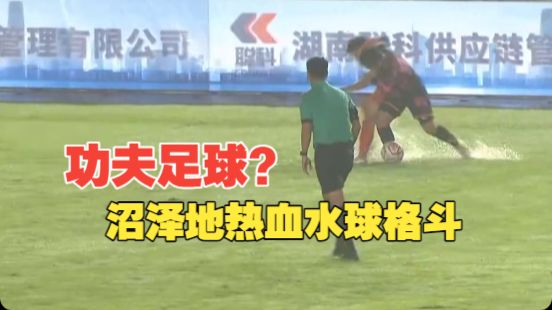 水球大战！沼泽地功夫足球！麻辣烫飞踢！桃花飞铲！益阳大战常德！