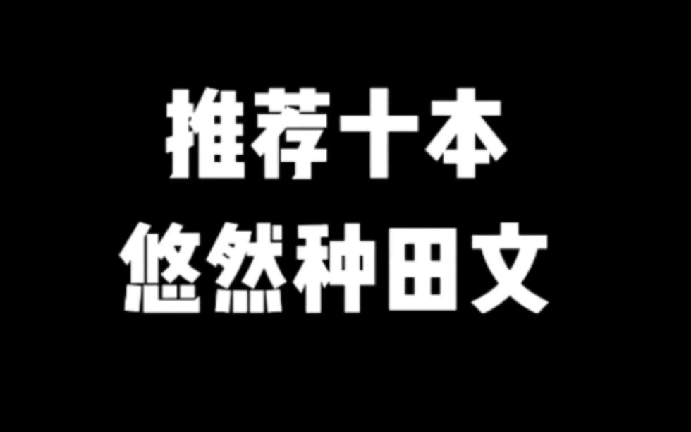 推荐十本悠然种田文#小说#小说推文#小说推荐#文荒推荐#宝藏小说 #每日推书#爽文#网文推荐哔哩哔哩bilibili