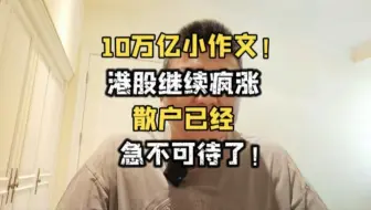 Download Video: 10万亿小作文！港股继续疯涨，散户已经急不可待了！