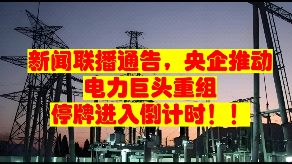 刚刚,新闻联播讲了两分钟!电力巨头重组!进入停牌倒计时!哔哩哔哩bilibili