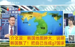 Video herunterladen: 介文汲：韩国地图肿大，说明韩国飘了。把自己当成 g7国家！