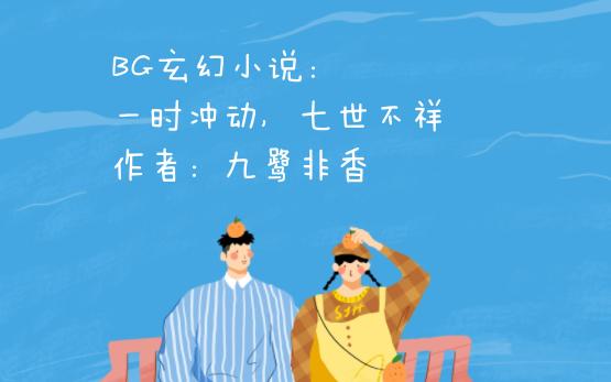 BG玄幻小说:一时冲动,七世不祥 作者:九鹭非香哔哩哔哩bilibili