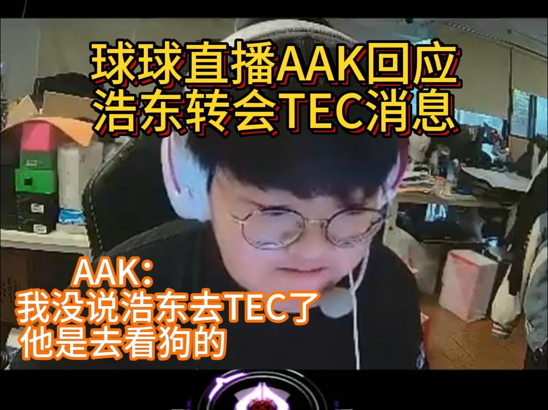 球球直播AAK回应浩东转会TEC消息 AAK: 我没说浩东去TEC了,他是去看狗的!球球:你再来一个爆一点的!电子竞技热门视频