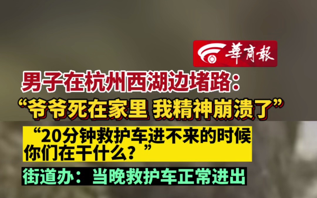 男子在杭州西湖边堵路:“爷爷死在家里 我精神崩溃了”“20分钟救护车进不来的时候 你们在干什么?” 街道办:当晚救护车正常进出哔哩哔哩bilibili