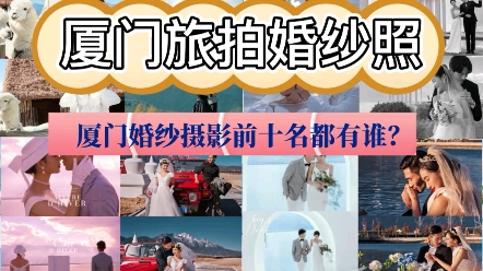 厦门婚纱摄影口碑排名前十名都有谁?厦门旅拍好店备婚新人抢先看哔哩哔哩bilibili