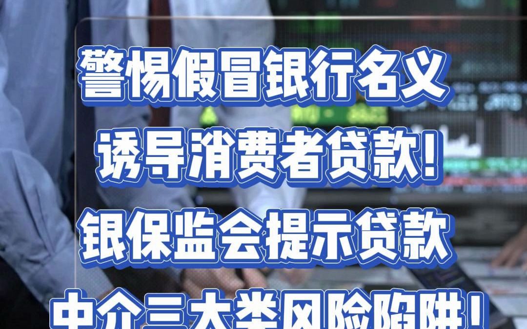 警惕假冒银行名义诱导消费者贷款!银保监会提示贷款中介三大类风险陷阱!哔哩哔哩bilibili