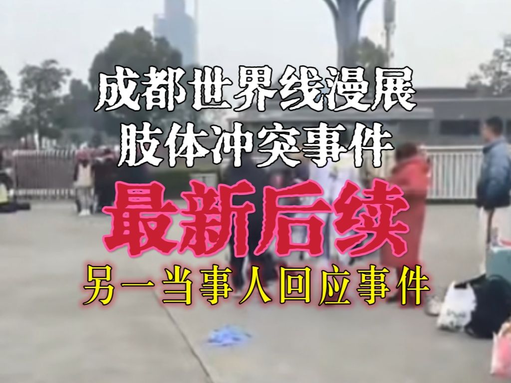 【后续更新】另一当事人发表视频回应事件及澄清相关网传绯闻!成都世界线漫展 肢体冲突事件 后续汇总#2哔哩哔哩bilibili