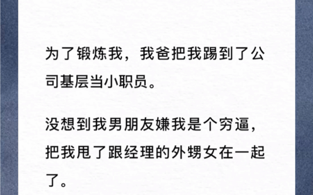 为了锻炼我,我爸把我踢到了公司基层当小职员.没想到我男朋友嫌我是个穷逼,把我甩了跟经理的外甥女在一起了.可是,我爸是董事长啊!《董事长自己...