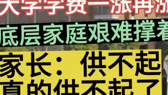大学学费一涨再涨，家长：供不起，真的供不起了！底层家庭艰难撑着！