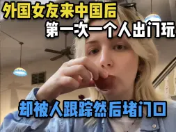 Download Video: 外国女友来中国后第一次一个人出门玩，却被人跟踪然后堵门口