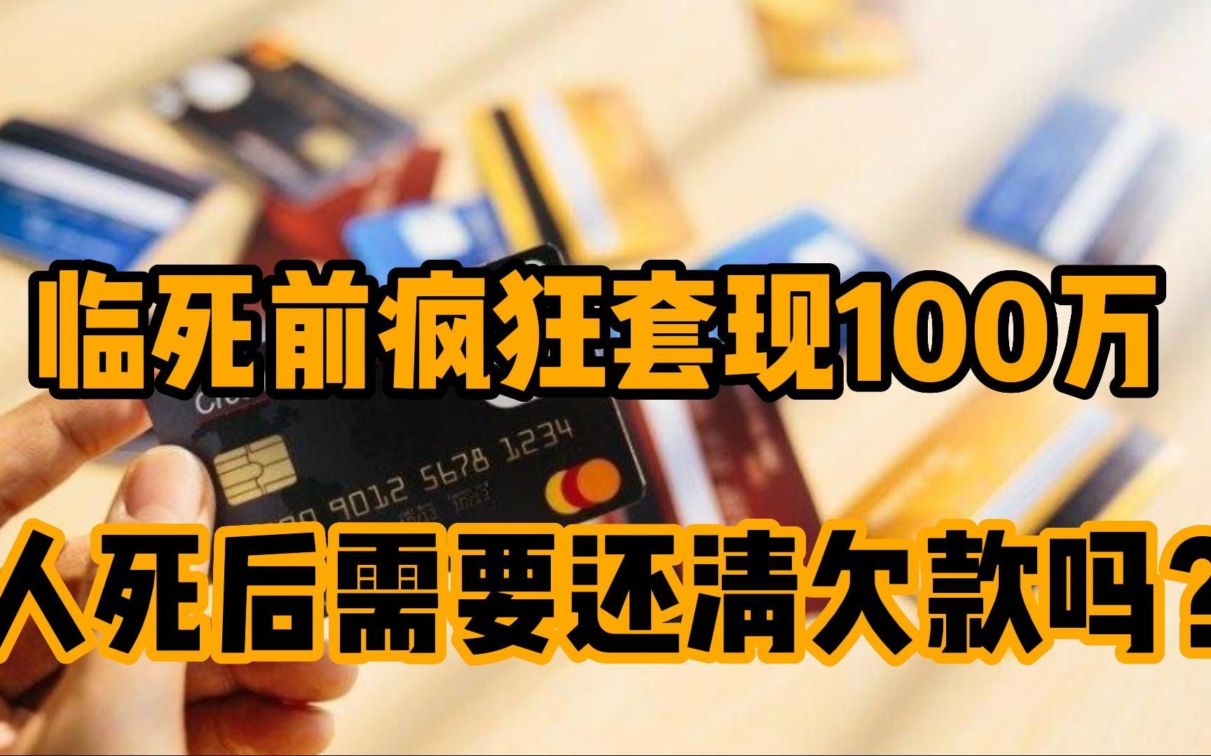 临死前用信用卡疯狂套现100万,在人死后需要还清欠款吗?哔哩哔哩bilibili