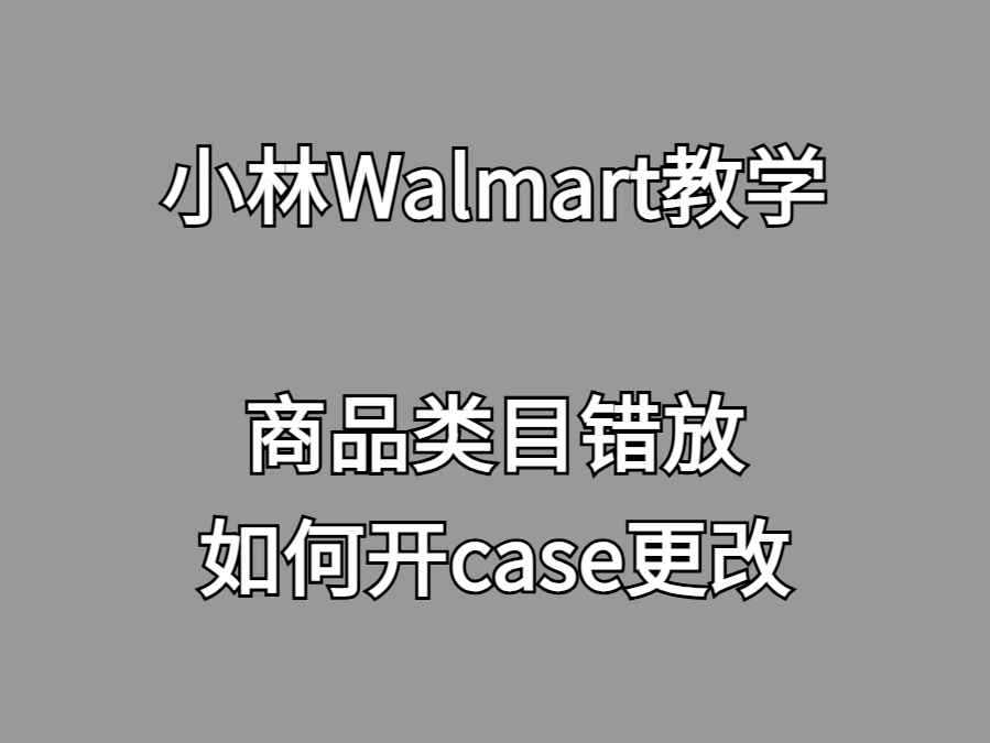 Walmart沃尔玛跨境电商新手教学:商品类目错放如何开case更改哔哩哔哩bilibili