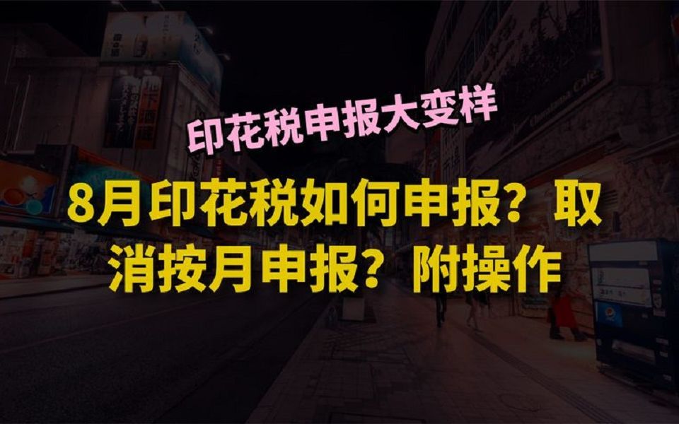 印花税申报大变样!8月印花税如何申报?取消按月申报?附操作哔哩哔哩bilibili