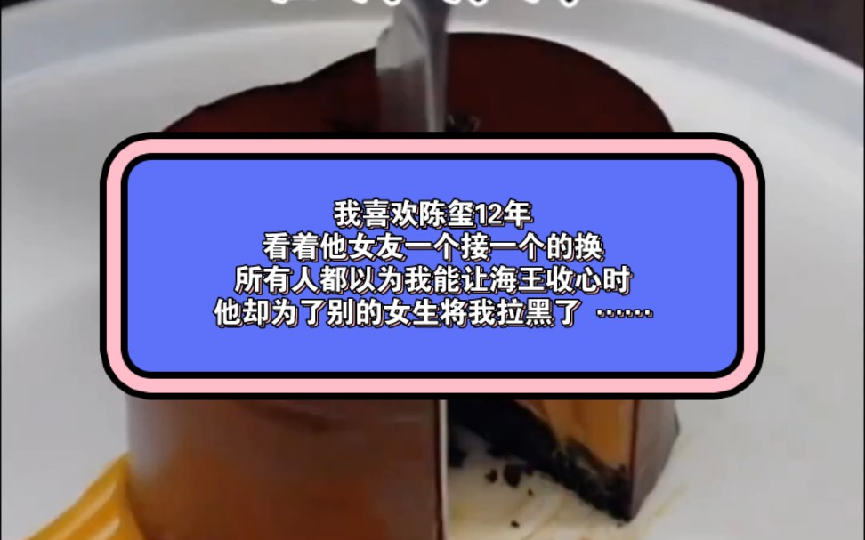 我喜欢陈玺12年 ,他的女友一个接一个的换,所有人都以为我能让海王收心时 ,他却为了别的女生将我拉黑了 ,一个月后他在漫漫玫瑰花海中单膝下跪 ……...