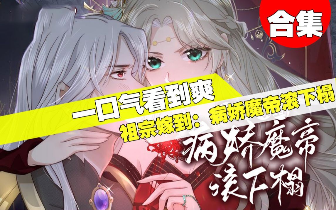 [图]【一口气看完】超火漫画《祖宗嫁到：病娇魔帝滚下榻》2小时20分钟超长合集