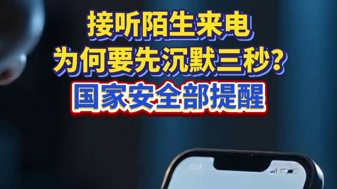 接听陌生来电为何要先沉默三秒？国家安全部提醒