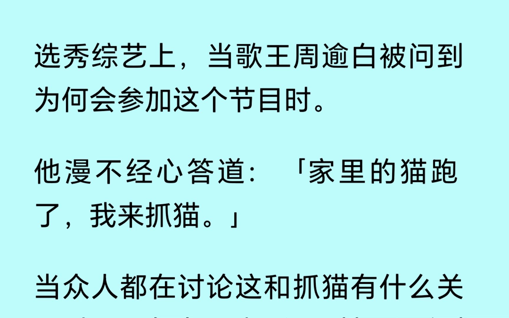 [图]【双男主】（全文已完结）选秀综艺上，当歌王被问到为何参加这个节目时。他漫不经心道：“家里的猫跑了，我来抓猫。”我沉默不语，甚至还心虚地退了几步，我才不是猫呢..