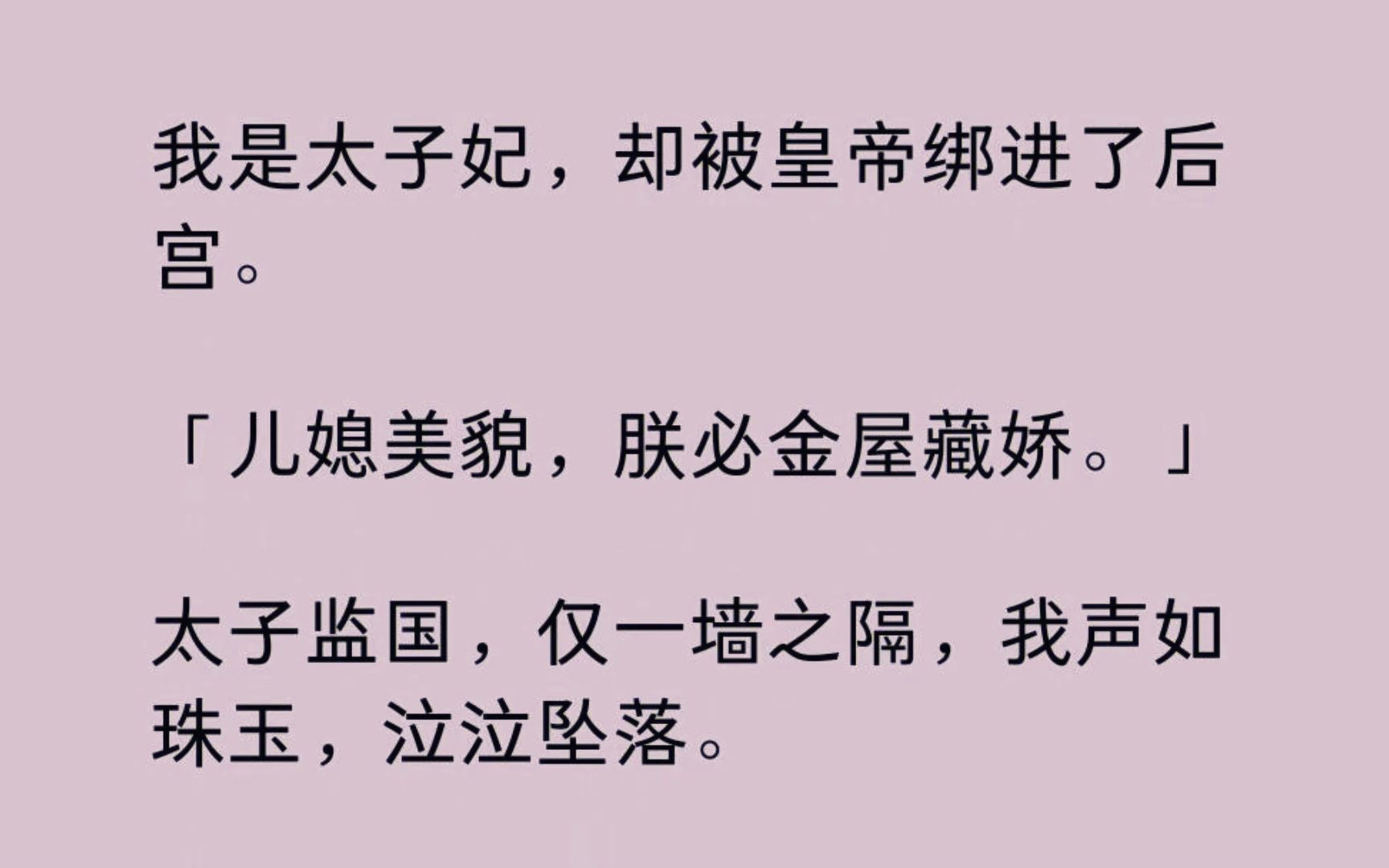 【全】我是太子妃,却被皇帝绑进了后宫.「儿媳美貌,朕必金屋藏娇.」太子监国,仅一墙之隔,我声如珠玉,泣泣坠落. 皇帝扯开帷帘,被五花大绑的正...