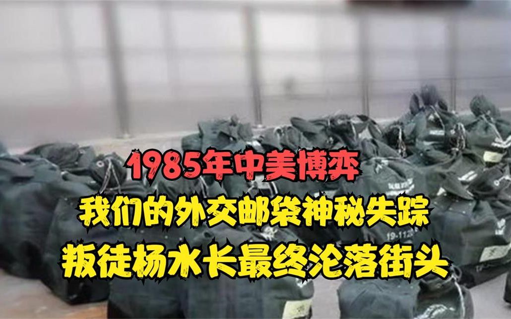 1985年中美博弈,我们的外交邮袋神秘失踪,叛徒杨水长终沦落街头哔哩哔哩bilibili