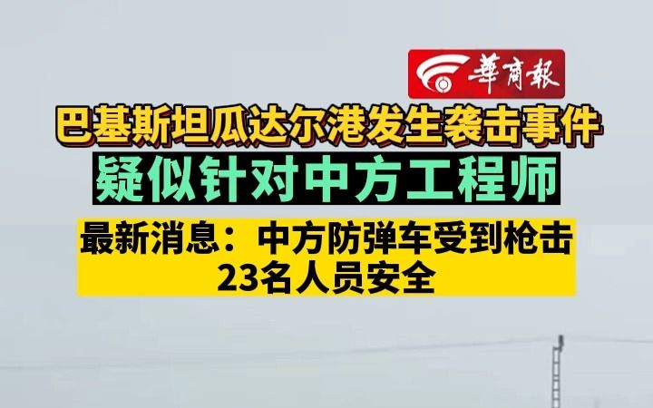 巴基斯坦瓜达尔港发生袭击事件 疑似针对中方工程师 最新消息:中方防弹车受到枪击 23名人员安全哔哩哔哩bilibili