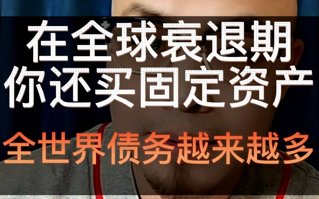 在全球衰退期你还买固定资产 全世界债务越来越多哔哩哔哩bilibili