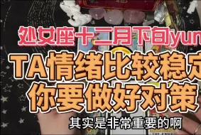 Tải video: 处女座十二月下旬yun势，TA情绪比较稳定，你要做好对策