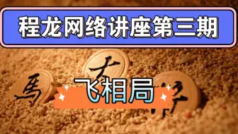 【象棋开局】程龙网络讲座第三期 飞相局