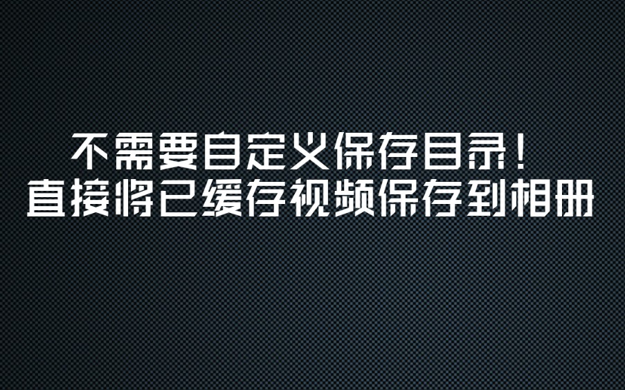 不需要新建保存目录!直接将b站已缓存的视频保存到相册哔哩哔哩bilibili