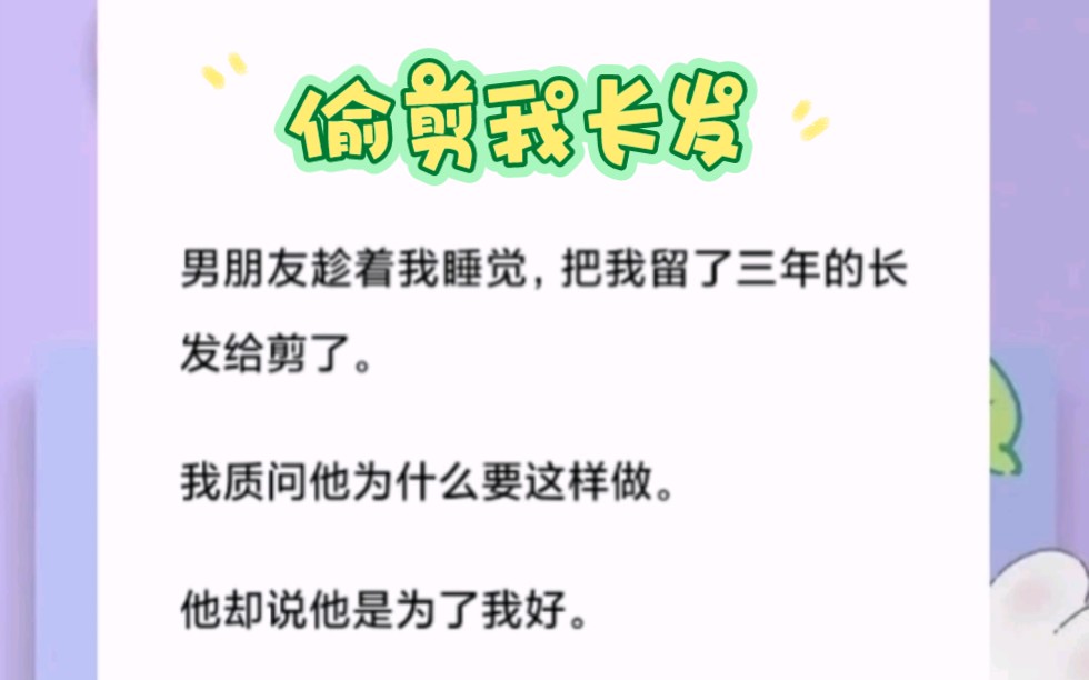 男朋友趁着我睡觉,把我留了三年的长发给剪了.我质问他为什么要这样做,他却说他是为了我好.短篇小说《偷剪我长发》哔哩哔哩bilibili