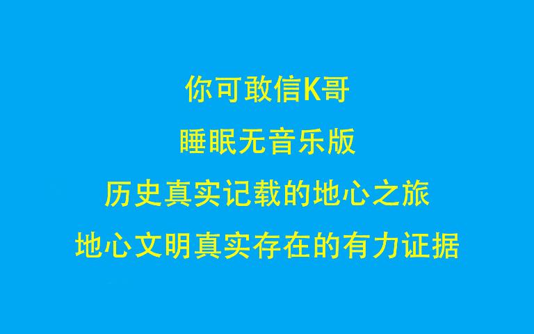 你可敢信K哥 睡眠无音乐版 历史真实记载的地心之旅,地心文明真实存在的有力证据哔哩哔哩bilibili