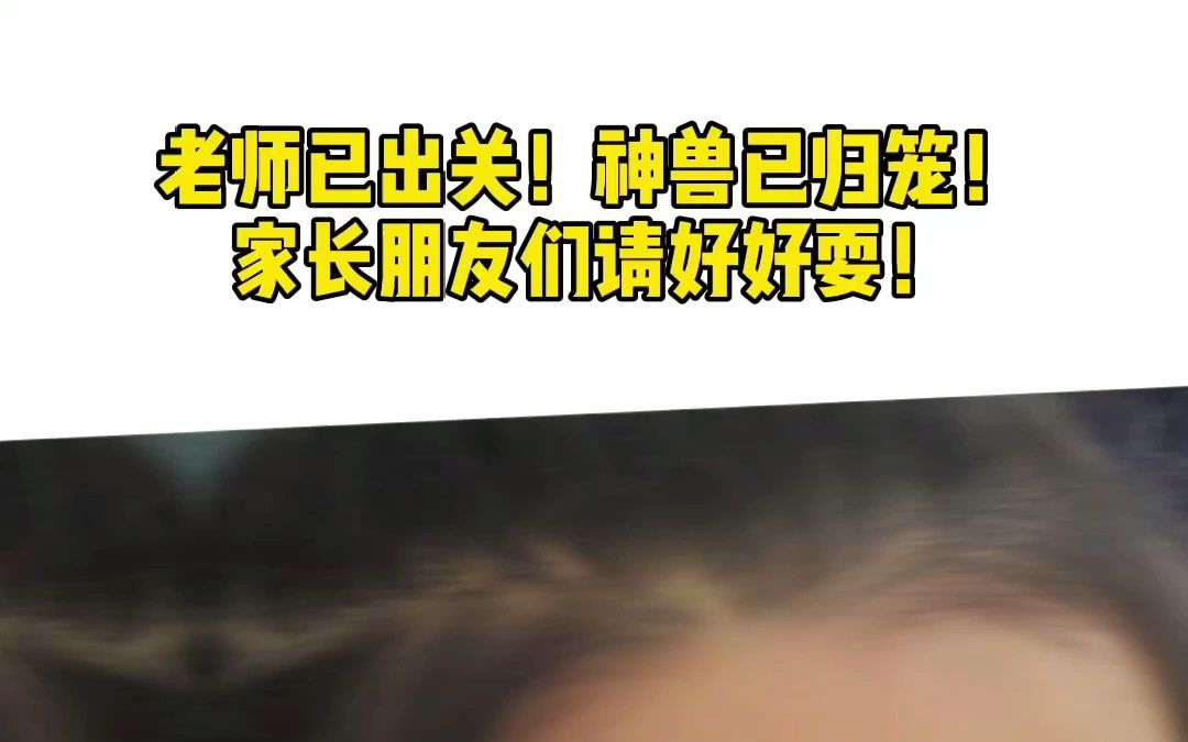 老师已出关!神兽已归笼!家长朋友们请好好耍!