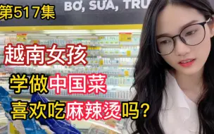 Download Video: 第517集，越南女孩想去中国?先学做中国菜！大家喜欢吃麻辣烫吗？